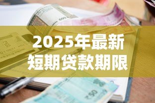 2025年最新短期贷款期限:短期借款一般多久还清 2025年最新短期贷款期限:短期借款一般多久还清