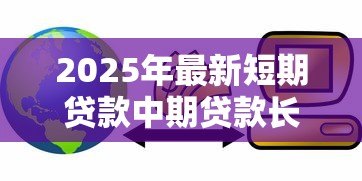 2025年最新短期贷款中期贷款长期贷款:不同期限融资如何选择 2025年最新短期贷款中期贷款长期贷款:不同期限融资如何选择