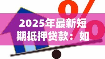 2025年最新短期抵押贷款:如何规避短期抵押借贷风险 2025年最新短期抵押贷款:如何规避短期抵押借贷风险