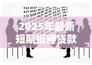 2025年最新短期抵押贷款:如何规避短期抵押借贷风险 2025年最新短期抵押贷款:如何规避短期抵押借贷风险