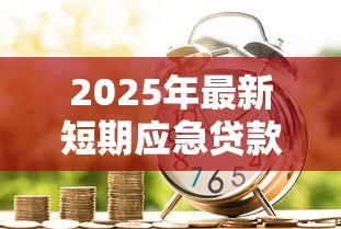 2025年最新短期应急贷款:如何快速解决紧急资金需求 2025年最新短期应急贷款:如何快速解决紧急资金需求