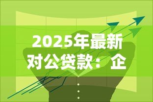2025年最新对公贷款:企业融资如何选择合适贷款方案 2025年最新对公贷款:企业融资如何选择合适贷款方案