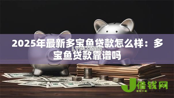 2025年最新多宝鱼贷款怎么样:多宝鱼贷款靠谱吗 2025年最新多宝鱼贷款怎么样:多宝鱼贷款靠谱吗