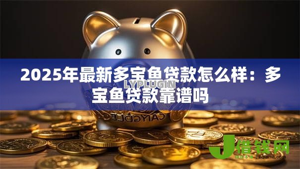 2025年最新多宝鱼贷款怎么样:多宝鱼贷款靠谱吗 2025年最新多宝鱼贷款怎么样:多宝鱼贷款靠谱吗