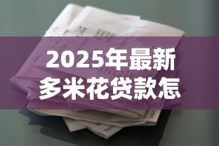 2025年最新多米花贷款怎么样:多米花贷款靠谱吗值得申请吗 2025年最新多米花贷款怎么样:多米花贷款靠谱吗值得申请吗