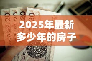2025年最新多少年的房子不能贷款：房龄超过多少年无法申请房贷