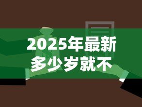 2025年最新多少岁就不能贷款买房：贷款买房年龄上限是多少
