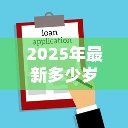 2025年最新多少岁可以贷款买房子:贷款购房最低年龄要求是多少 2025年最新多少岁可以贷款买房子:贷款购房最低年龄要求是多少