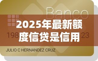2025年最新额度信贷是信用卡额度吗:信贷额度等同于信用卡额度吗 2025年最新额度信贷是信用卡额度吗:信贷额度等同于信用卡额度吗