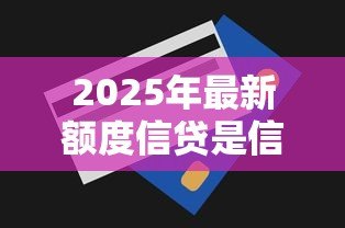 2025年最新额度信贷是信用卡额度吗:信贷额度等同于信用卡额度吗 2025年最新额度信贷是信用卡额度吗:信贷额度等同于信用卡额度吗