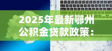 2025年最新鄂州公积金贷款政策:鄂州商转公贷款额度如何计算 2025年最新鄂州公积金贷款政策:鄂州商转公贷款额度如何计算