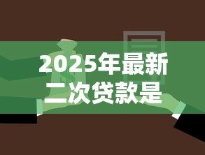 2025年最新二次贷款是什么意思:已抵押房产还能再次贷款吗 2025年最新二次贷款是什么意思:已抵押房产还能再次贷款吗