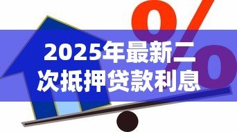 2025年最新二次抵押贷款利息高吗:二押贷款利率为何普遍偏高 2025年最新二次抵押贷款利息高吗:二押贷款利率为何普遍偏高