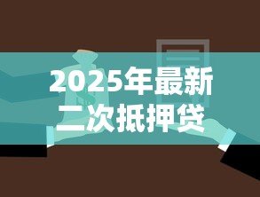2025年最新二次抵押贷款流程:房产二次抵押如何办理手续 2025年最新二次抵押贷款流程:房产二次抵押如何办理手续