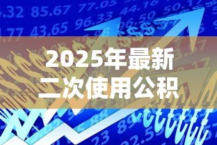 2025年最新二次使用公积金贷款利率:公积金二次贷款利率是多少 2025年最新二次使用公积金贷款利率:公积金二次贷款利率是多少