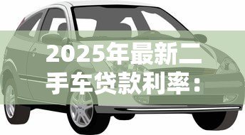 2025年最新二手车贷款利率:二手车贷款利息多少才不算被坑 2025年最新二手车贷款利率:二手车贷款利息多少才不算被坑