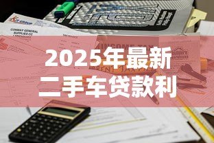 2025年最新二手车贷款利率:二手车贷款利息多少才不算被坑 2025年最新二手车贷款利率:二手车贷款利息多少才不算被坑