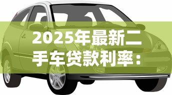 2025年最新二手车贷款利率:二手车贷款利息多少才不算被坑 2025年最新二手车贷款利率:二手车贷款利息多少才不算被坑