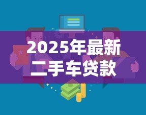 2025年最新二手车贷款平台:购车分期有哪些靠谱渠道可选 2025年最新二手车贷款平台:购车分期有哪些靠谱渠道可选
