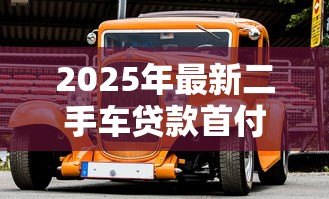 2025年最新二手车贷款首付比例:二手车首付最低要付多少? 2025年最新二手车贷款首付比例:二手车首付最低要付多少?