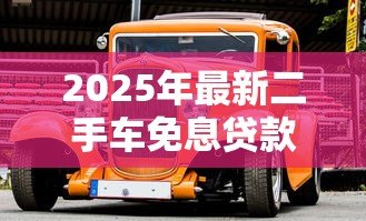 2025年最新二手车免息贷款:二手车分期零利息靠谱吗 2025年最新二手车免息贷款:二手车分期零利息靠谱吗