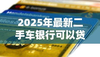 2025年最新二手车银行可以贷款吗:银行能否为二手车提供贷款服务 2025年最新二手车银行可以贷款吗:银行能否为二手车提供贷款服务