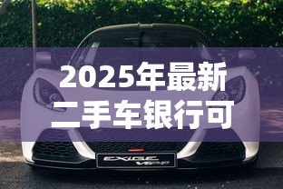 2025年最新二手车银行可以贷款吗:银行能否为二手车提供贷款服务 2025年最新二手车银行可以贷款吗:银行能否为二手车提供贷款服务