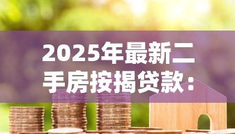 2025年最新二手房按揭贷款:买二手房如何办理贷款手续 2025年最新二手房按揭贷款:买二手房如何办理贷款手续
