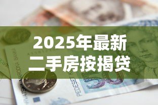 2025年最新二手房按揭贷款流程：二手房贷款手续如何办理