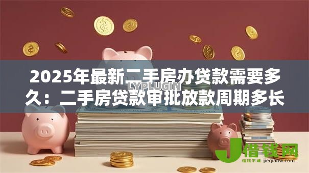 2025年最新二手房办贷款需要多久：二手房贷款审批放款周期多长