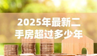 2025年最新二手房超过多少年不能贷款:二手房房龄多少年银行拒贷 2025年最新二手房超过多少年不能贷款:二手房房龄多少年银行拒贷