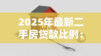 2025年最新二手房贷款比例:二手房首付比例为何关键变动? 2025年最新二手房贷款比例:二手房首付比例为何关键变动?