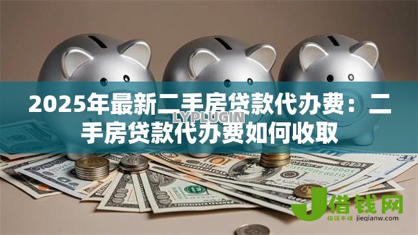 2025年最新二手房贷款代办费:二手房贷款代办费如何收取 2025年最新二手房贷款代办费:二手房贷款代办费如何收取