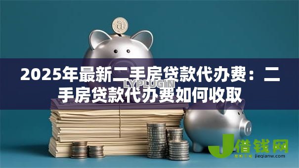 2025年最新二手房贷款代办费:二手房贷款代办费如何收取 2025年最新二手房贷款代办费:二手房贷款代办费如何收取
