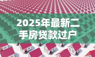 2025年最新二手房贷款过户:房贷未清如何办理二手房产过户 2025年最新二手房贷款过户:房贷未清如何办理二手房产过户