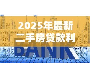 2025年最新二手房贷款利率计算:二手房房贷利息如何计算 2025年最新二手房贷款利率计算:二手房房贷利息如何计算