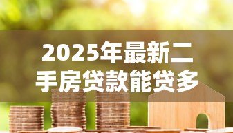 2025年最新二手房贷款能贷多少年:二手房贷款最长可申请多少年 2025年最新二手房贷款能贷多少年:二手房贷款最长可申请多少年