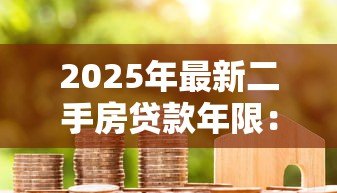 2025年最新二手房贷款年限:购买二手房最长能贷多少年 2025年最新二手房贷款年限:购买二手房最长能贷多少年