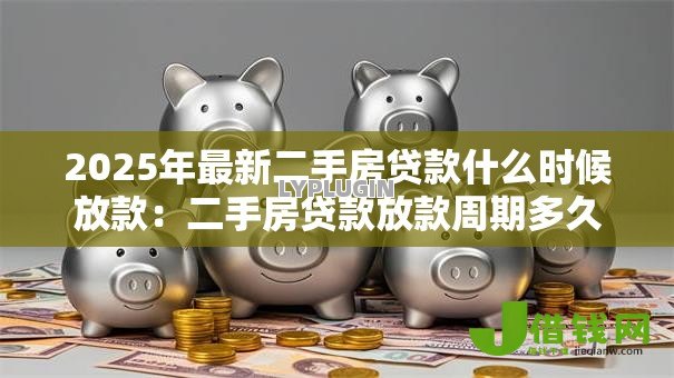 2025年最新二手房贷款什么时候放款:二手房贷款放款周期多久 2025年最新二手房贷款什么时候放款:二手房贷款放款周期多久