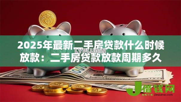 2025年最新二手房贷款什么时候放款:二手房贷款放款周期多久 2025年最新二手房贷款什么时候放款:二手房贷款放款周期多久