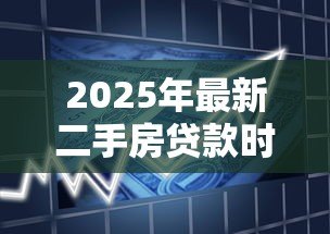 2025年最新二手房贷款时间:购买二手房贷款流程需要多久 2025年最新二手房贷款时间:购买二手房贷款流程需要多久