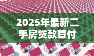2025年最新二手房贷款首付比例:二手房贷款首付最低多少 2025年最新二手房贷款首付比例:二手房贷款首付最低多少