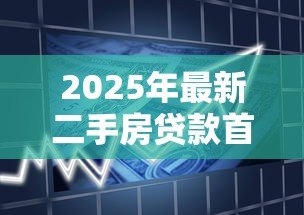 2025年最新二手房贷款首付比例:二手房贷款首付最低多少 2025年最新二手房贷款首付比例:二手房贷款首付最低多少