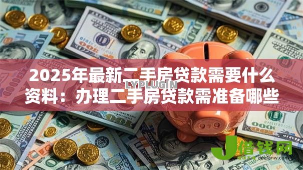 2025年最新二手房贷款需要什么资料:办理二手房贷款需准备哪些材料 2025年最新二手房贷款需要什么资料:办理二手房贷款需准备哪些材料