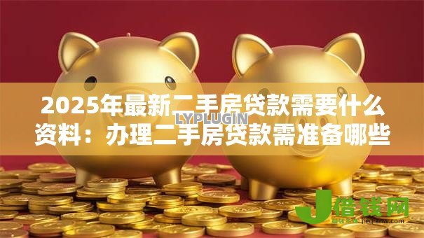2025年最新二手房贷款需要什么资料:办理二手房贷款需准备哪些材料 2025年最新二手房贷款需要什么资料:办理二手房贷款需准备哪些材料