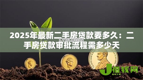 2025年最新二手房贷款要多久:二手房贷款审批流程需多少天 2025年最新二手房贷款要多久:二手房贷款审批流程需多少天