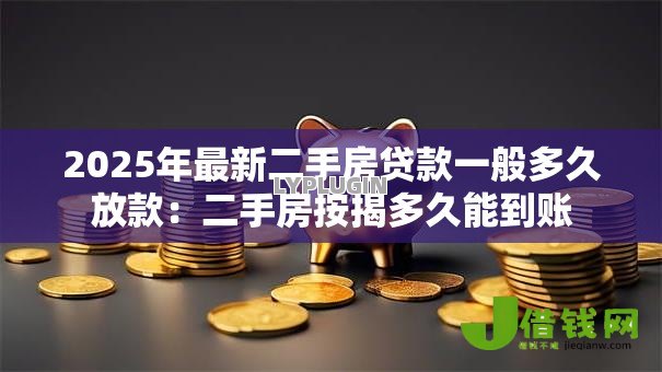 2025年最新二手房贷款一般多久放款:二手房按揭多久能到账 2025年最新二手房贷款一般多久放款:二手房按揭多久能到账