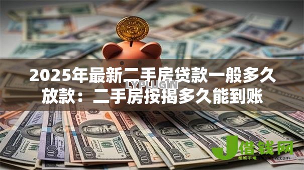 2025年最新二手房贷款一般多久放款:二手房按揭多久能到账 2025年最新二手房贷款一般多久放款:二手房按揭多久能到账