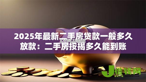 2025年最新二手房贷款一般多久放款:二手房按揭多久能到账 2025年最新二手房贷款一般多久放款:二手房按揭多久能到账