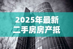 2025年最新二手房房产抵押贷款:如何办理二手房抵押贷款手续 2025年最新二手房房产抵押贷款:如何办理二手房抵押贷款手续